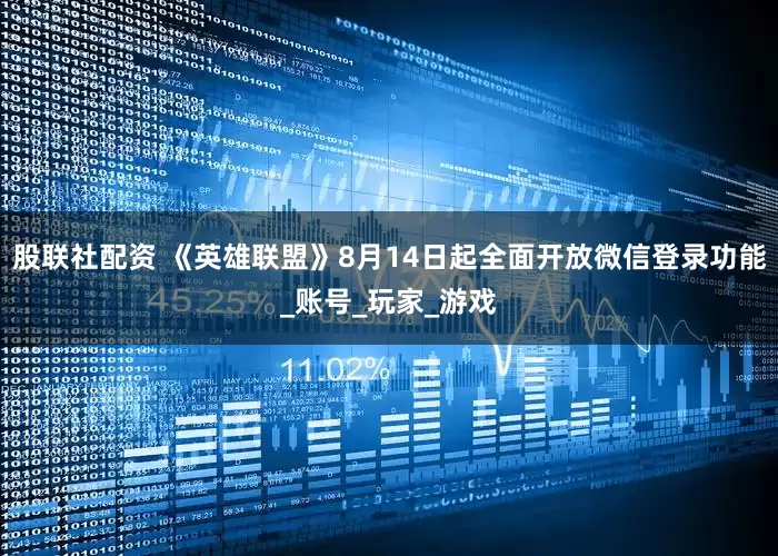 股联社配资 《英雄联盟》8月14日起全面开放微信登录功能_账号_玩家_游戏
