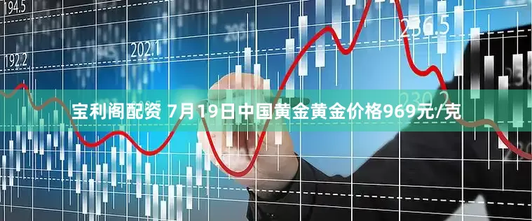 宝利阁配资 7月19日中国黄金黄金价格969元/克