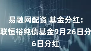 易融网配资 基金分红：国联恒裕纯债基金9月26日分红