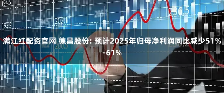 满江红配资官网 德昌股份: 预计2025年归母净利润同比减少51%-61%