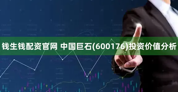 钱生钱配资官网 中国巨石(600176)投资价值分析